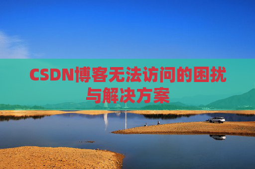 CSDN博客无法访问的困扰与解决方案